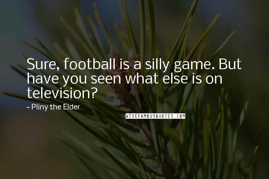 Pliny The Elder Quotes: Sure, football is a silly game. But have you seen what else is on television?