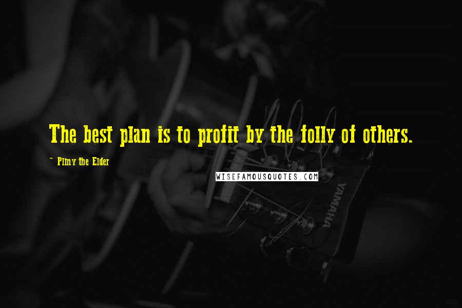 Pliny The Elder Quotes: The best plan is to profit by the folly of others.