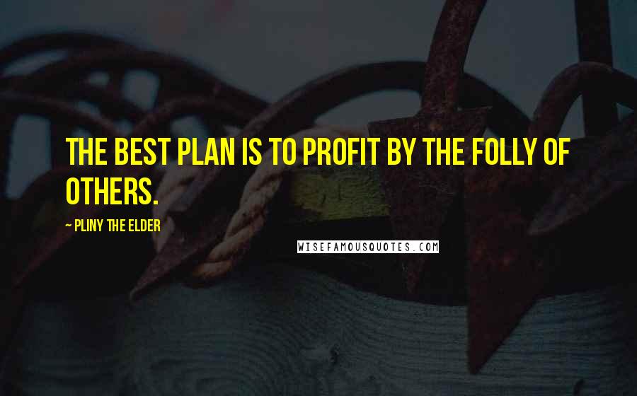 Pliny The Elder Quotes: The best plan is to profit by the folly of others.