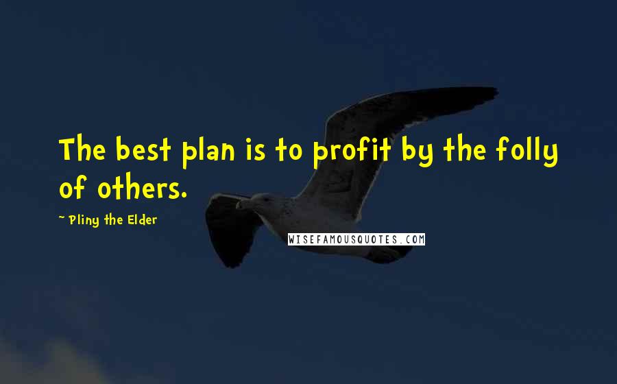Pliny The Elder Quotes: The best plan is to profit by the folly of others.
