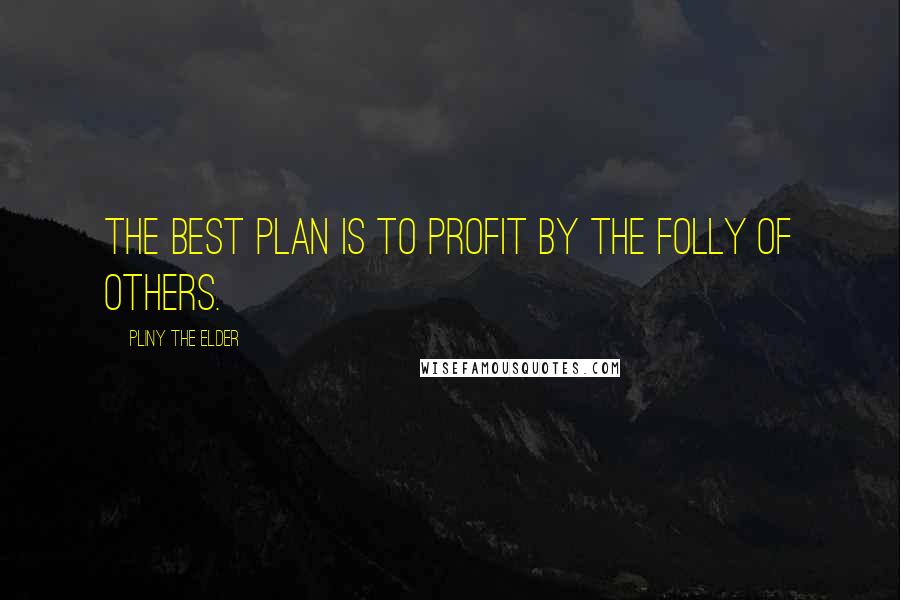 Pliny The Elder Quotes: The best plan is to profit by the folly of others.