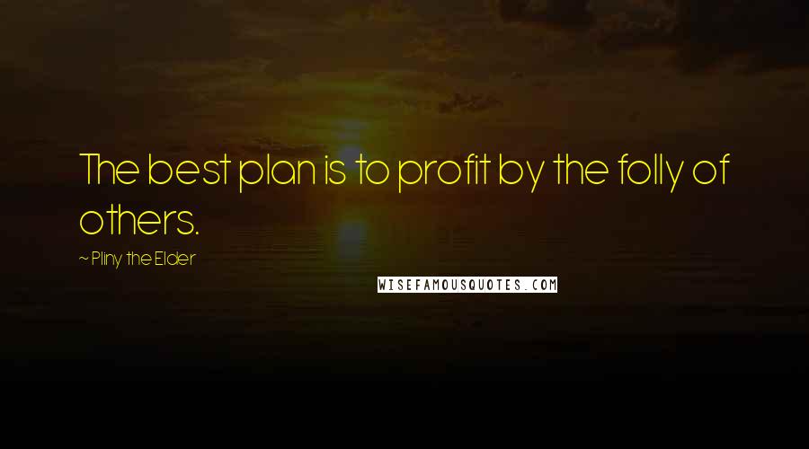 Pliny The Elder Quotes: The best plan is to profit by the folly of others.