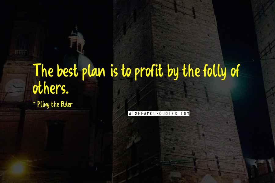 Pliny The Elder Quotes: The best plan is to profit by the folly of others.