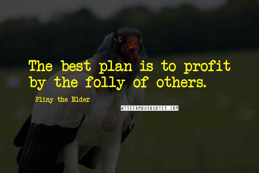 Pliny The Elder Quotes: The best plan is to profit by the folly of others.