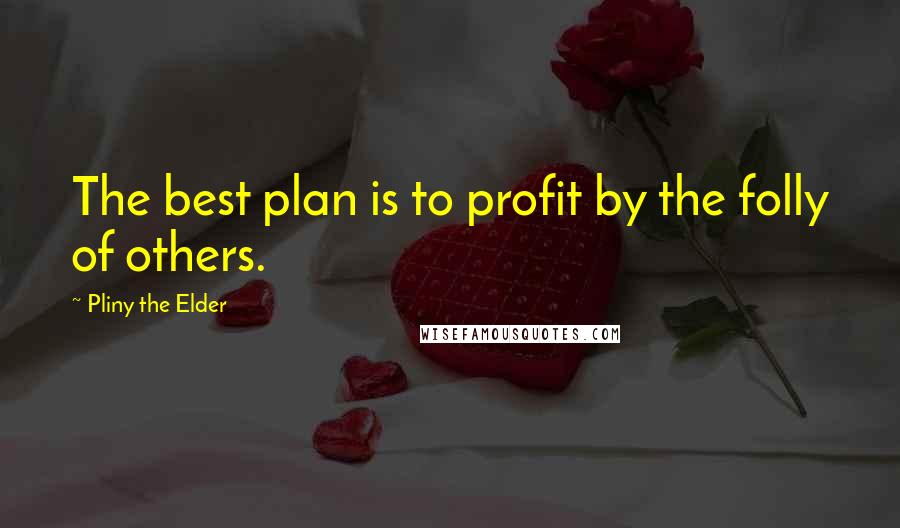 Pliny The Elder Quotes: The best plan is to profit by the folly of others.