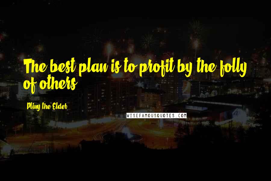 Pliny The Elder Quotes: The best plan is to profit by the folly of others.