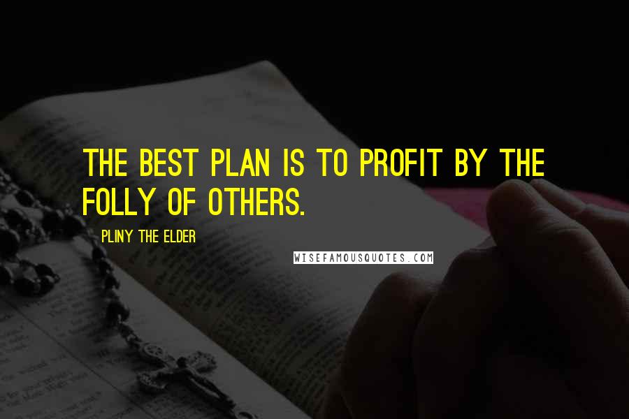 Pliny The Elder Quotes: The best plan is to profit by the folly of others.