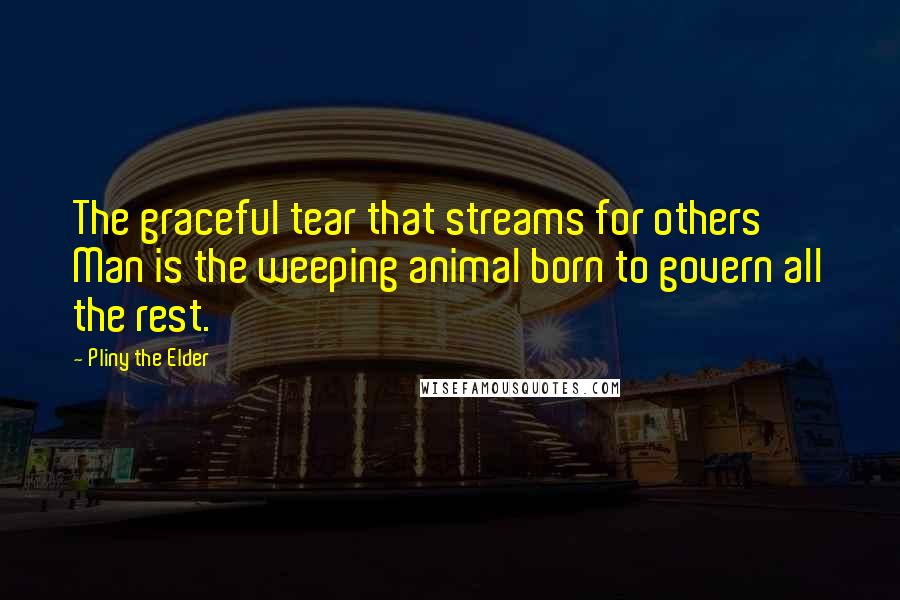 Pliny The Elder Quotes: The graceful tear that streams for others' Man is the weeping animal born to govern all the rest.