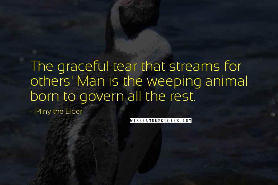 Pliny The Elder Quotes: The graceful tear that streams for others' Man is the weeping animal born to govern all the rest.