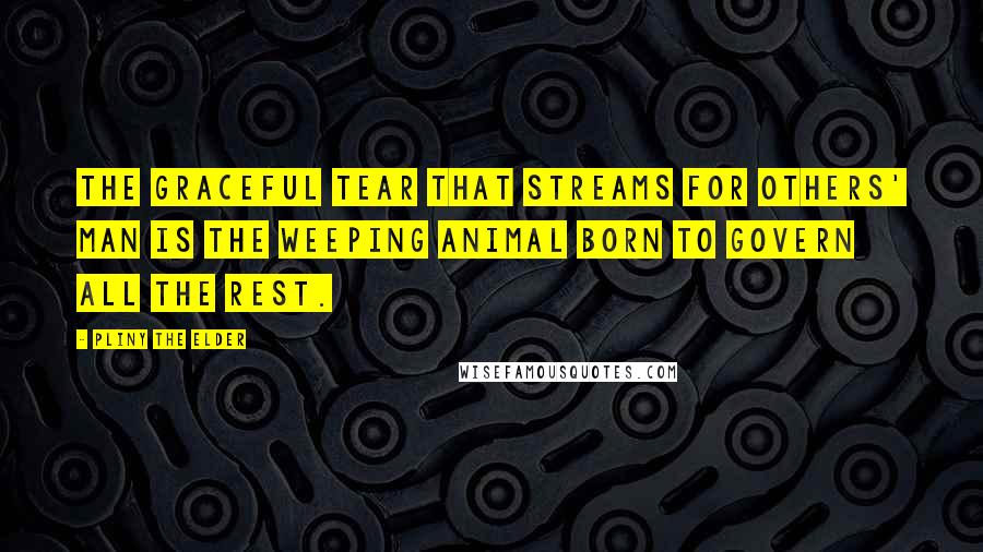 Pliny The Elder Quotes: The graceful tear that streams for others' Man is the weeping animal born to govern all the rest.