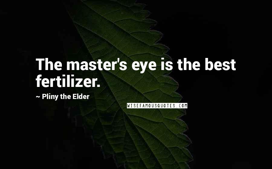 Pliny The Elder Quotes: The master's eye is the best fertilizer.