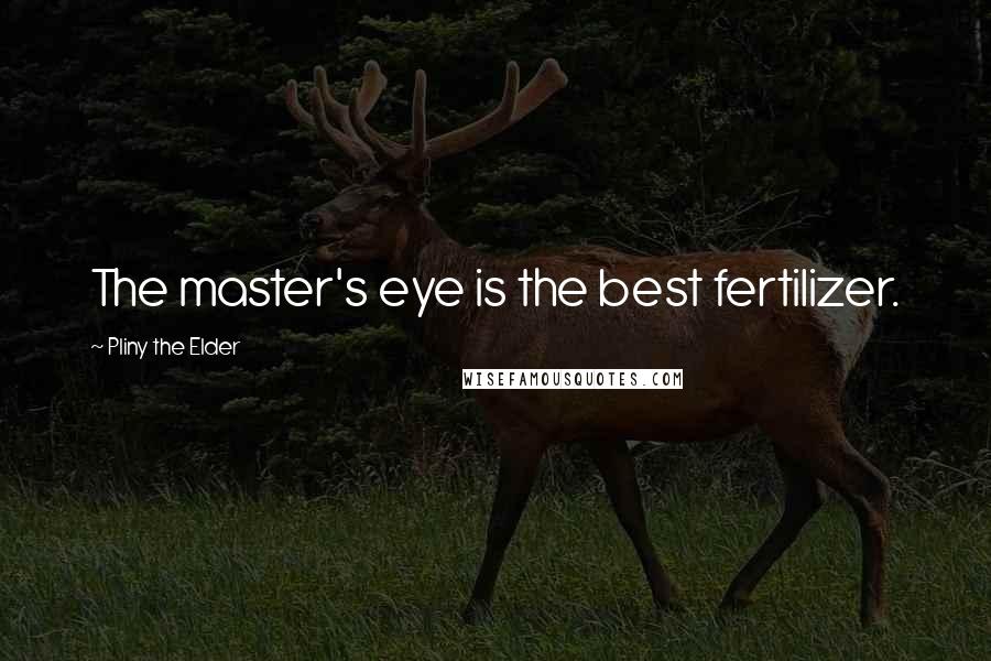 Pliny The Elder Quotes: The master's eye is the best fertilizer.