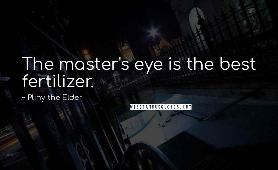 Pliny The Elder Quotes: The master's eye is the best fertilizer.