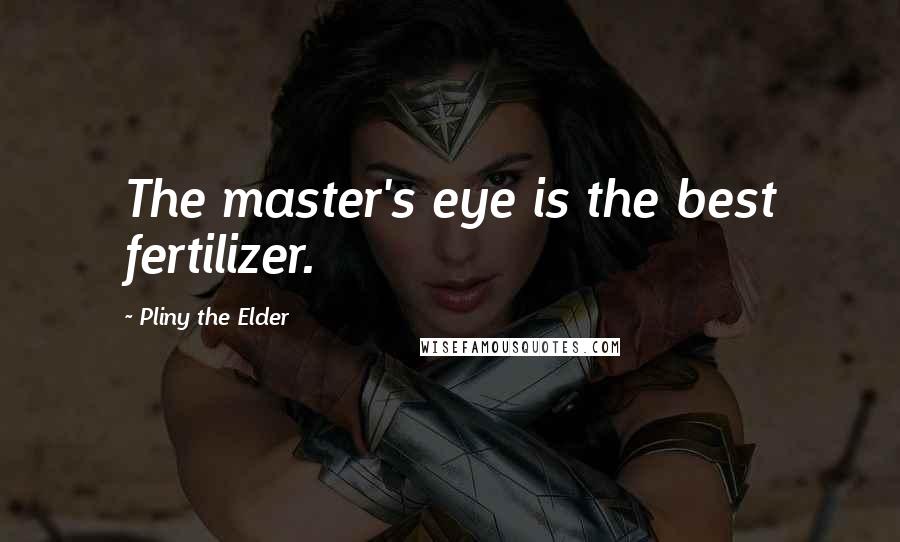 Pliny The Elder Quotes: The master's eye is the best fertilizer.