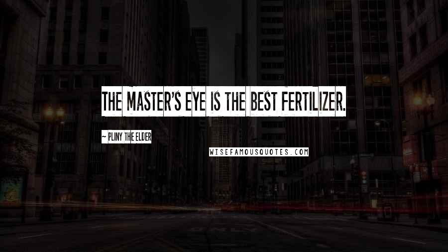 Pliny The Elder Quotes: The master's eye is the best fertilizer.