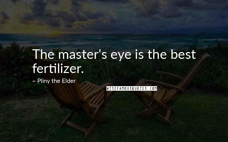 Pliny The Elder Quotes: The master's eye is the best fertilizer.