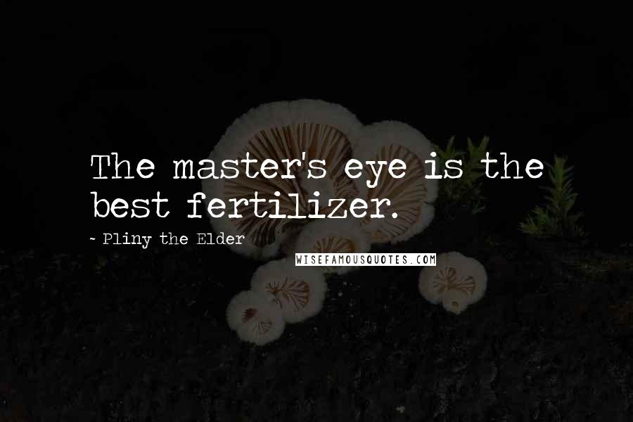 Pliny The Elder Quotes: The master's eye is the best fertilizer.