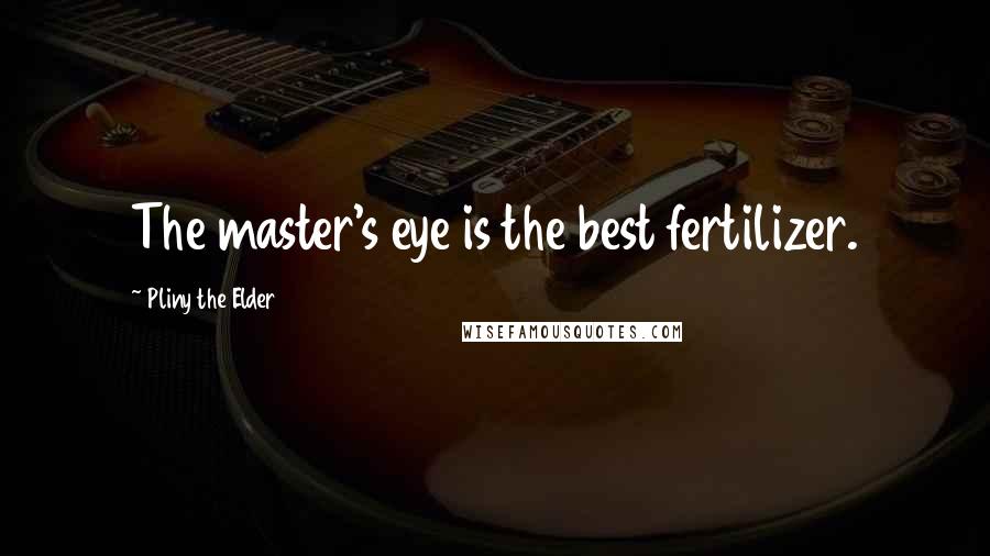 Pliny The Elder Quotes: The master's eye is the best fertilizer.