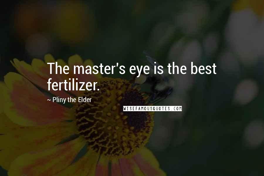 Pliny The Elder Quotes: The master's eye is the best fertilizer.