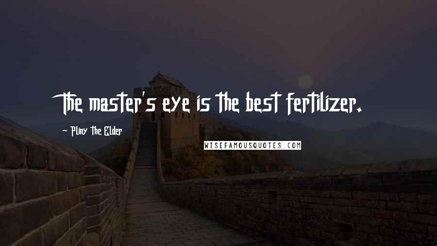 Pliny The Elder Quotes: The master's eye is the best fertilizer.