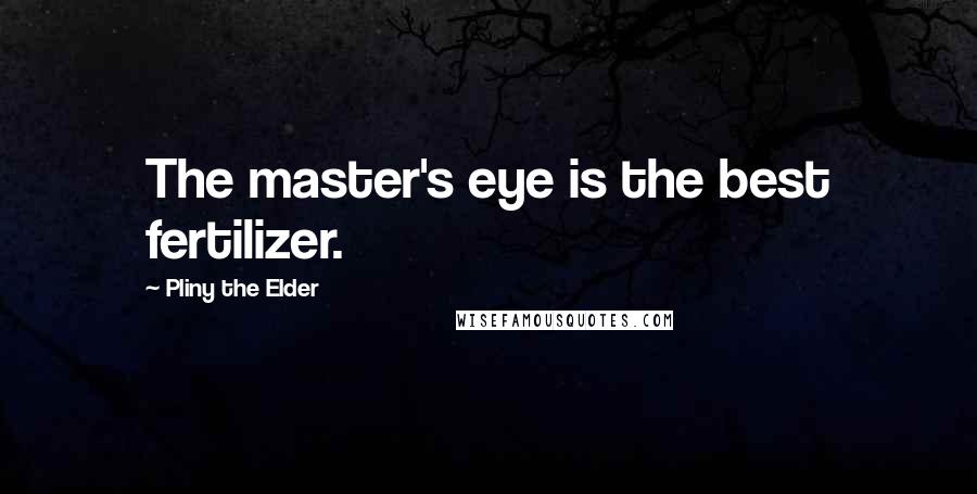 Pliny The Elder Quotes: The master's eye is the best fertilizer.