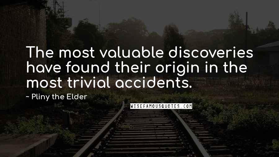 Pliny The Elder Quotes: The most valuable discoveries have found their origin in the most trivial accidents.