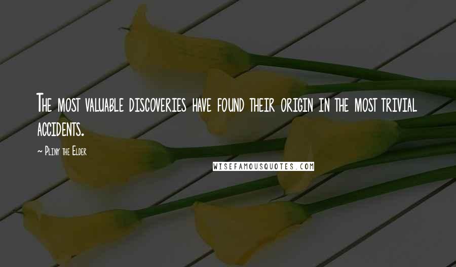 Pliny The Elder Quotes: The most valuable discoveries have found their origin in the most trivial accidents.