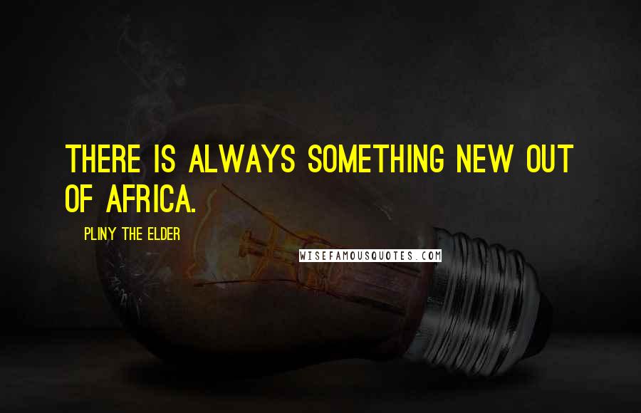Pliny The Elder Quotes: There is always something new out of Africa.