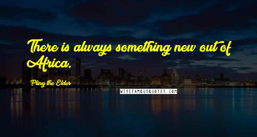 Pliny The Elder Quotes: There is always something new out of Africa.