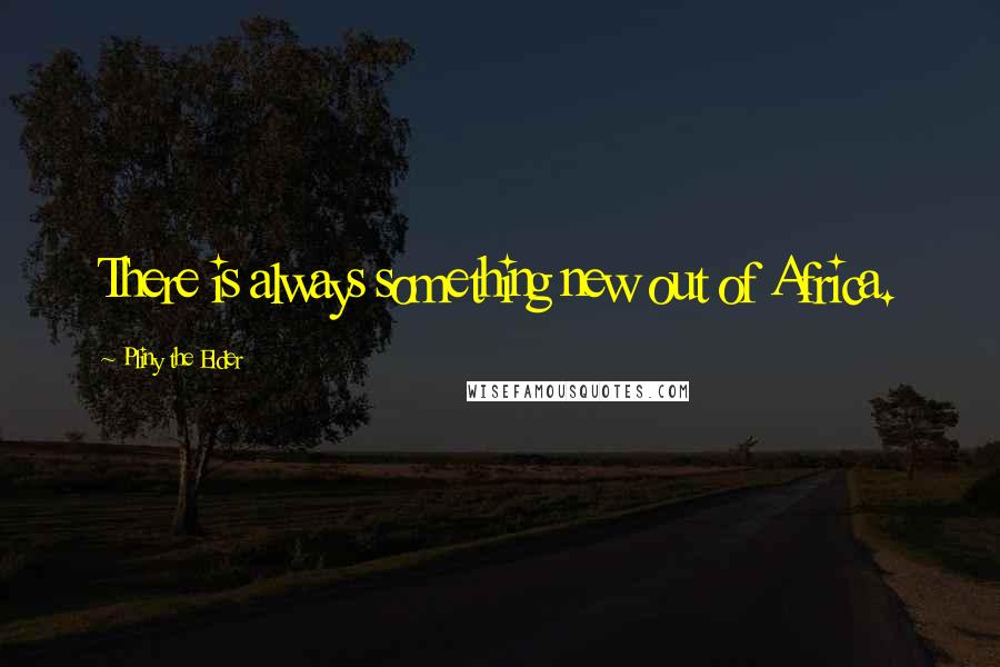 Pliny The Elder Quotes: There is always something new out of Africa.