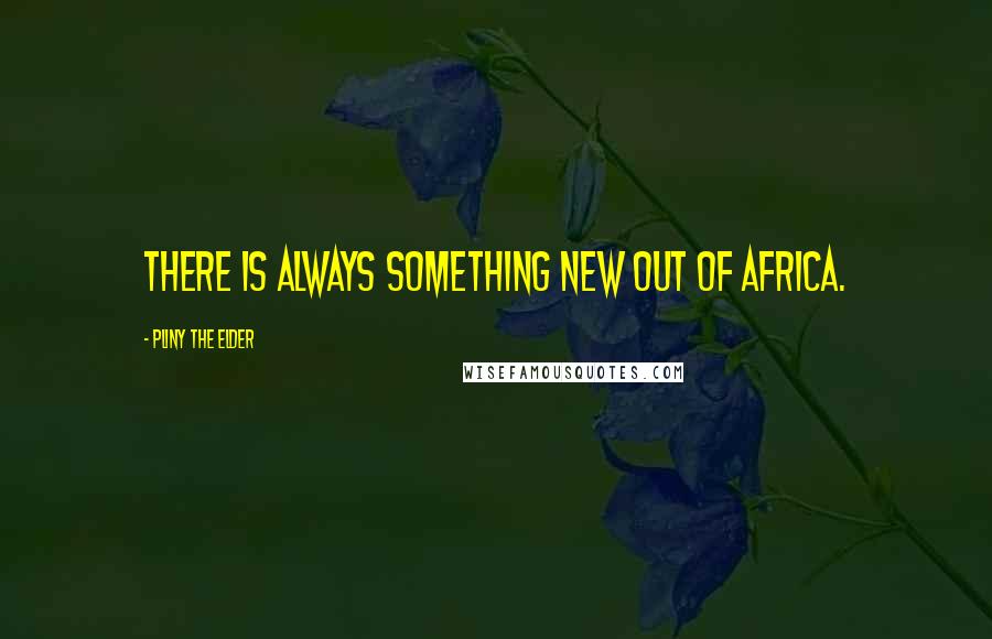 Pliny The Elder Quotes: There is always something new out of Africa.