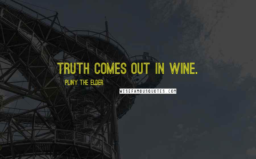 Pliny The Elder Quotes: Truth comes out in wine.