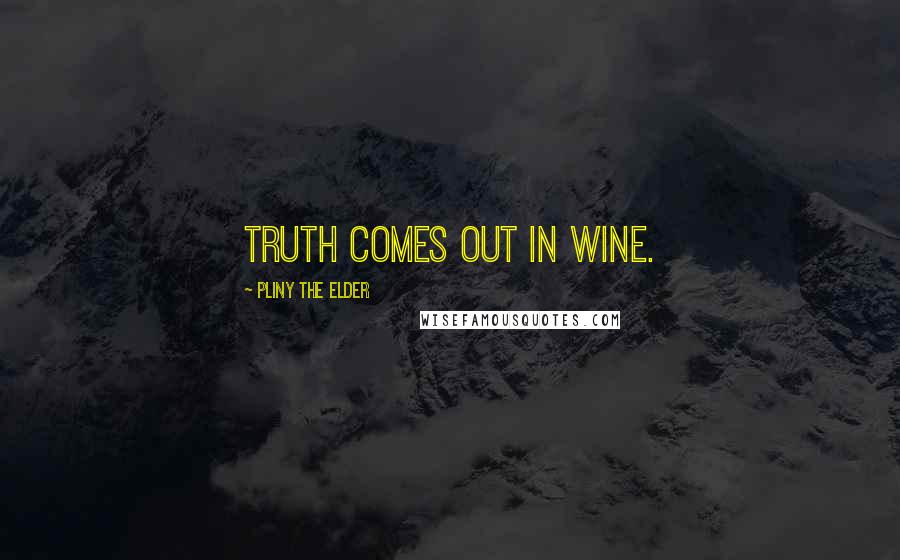 Pliny The Elder Quotes: Truth comes out in wine.