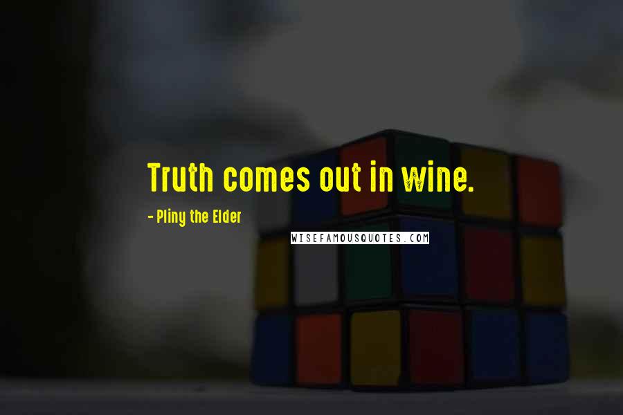 Pliny The Elder Quotes: Truth comes out in wine.