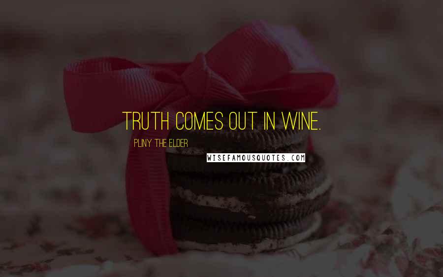 Pliny The Elder Quotes: Truth comes out in wine.