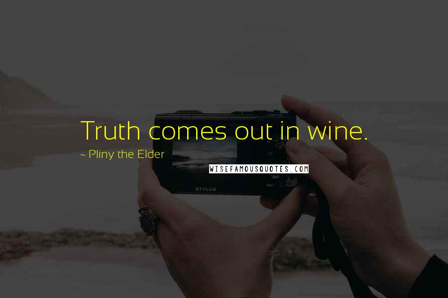 Pliny The Elder Quotes: Truth comes out in wine.