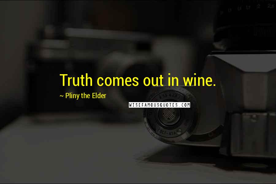 Pliny The Elder Quotes: Truth comes out in wine.