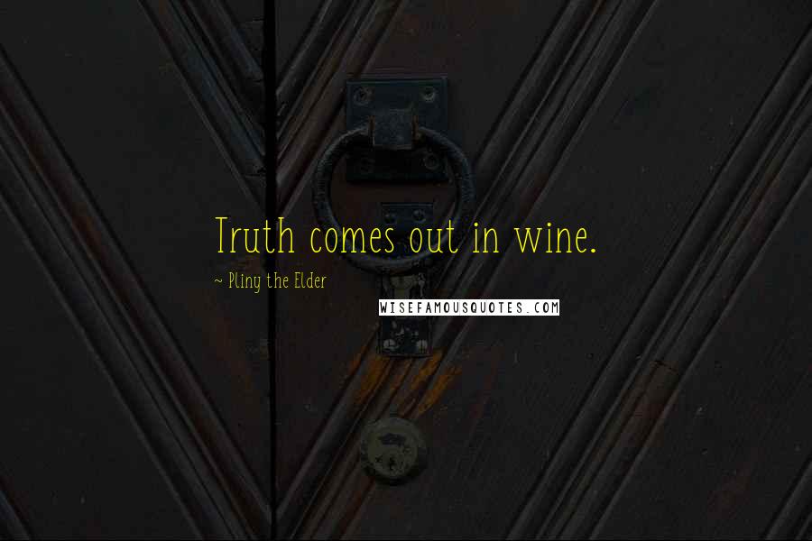 Pliny The Elder Quotes: Truth comes out in wine.