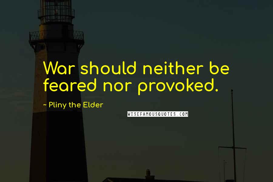 Pliny The Elder Quotes: War should neither be feared nor provoked.