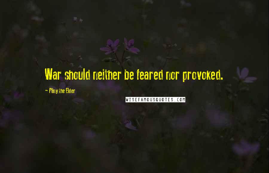 Pliny The Elder Quotes: War should neither be feared nor provoked.