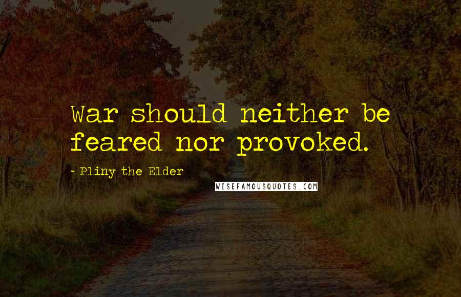 Pliny The Elder Quotes: War should neither be feared nor provoked.