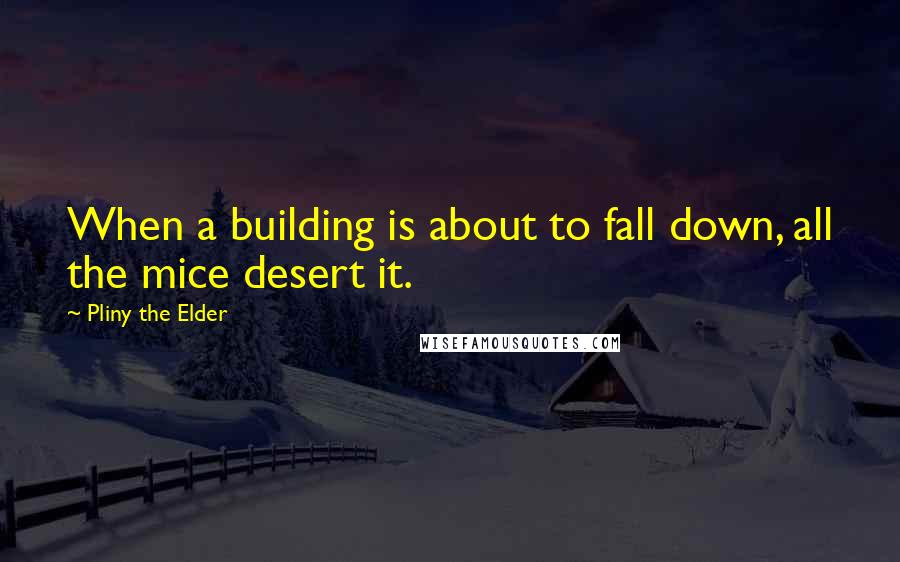 Pliny The Elder Quotes: When a building is about to fall down, all the mice desert it.