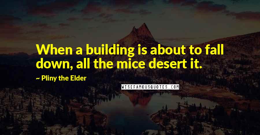 Pliny The Elder Quotes: When a building is about to fall down, all the mice desert it.