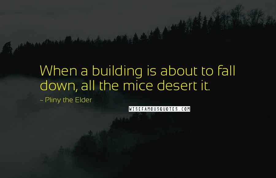 Pliny The Elder Quotes: When a building is about to fall down, all the mice desert it.