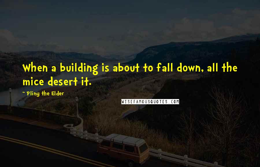 Pliny The Elder Quotes: When a building is about to fall down, all the mice desert it.