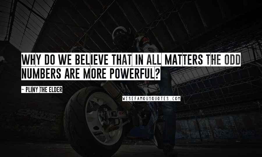 Pliny The Elder Quotes: Why do we believe that in all matters the odd numbers are more powerful?