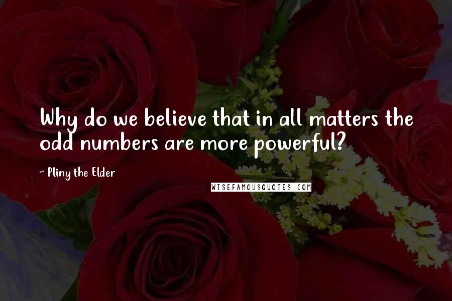 Pliny The Elder Quotes: Why do we believe that in all matters the odd numbers are more powerful?