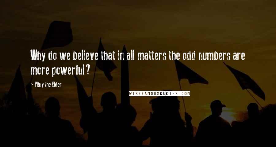 Pliny The Elder Quotes: Why do we believe that in all matters the odd numbers are more powerful?