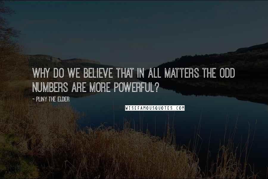 Pliny The Elder Quotes: Why do we believe that in all matters the odd numbers are more powerful?