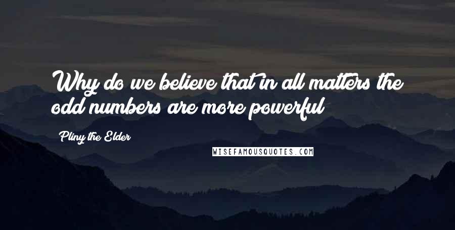 Pliny The Elder Quotes: Why do we believe that in all matters the odd numbers are more powerful?